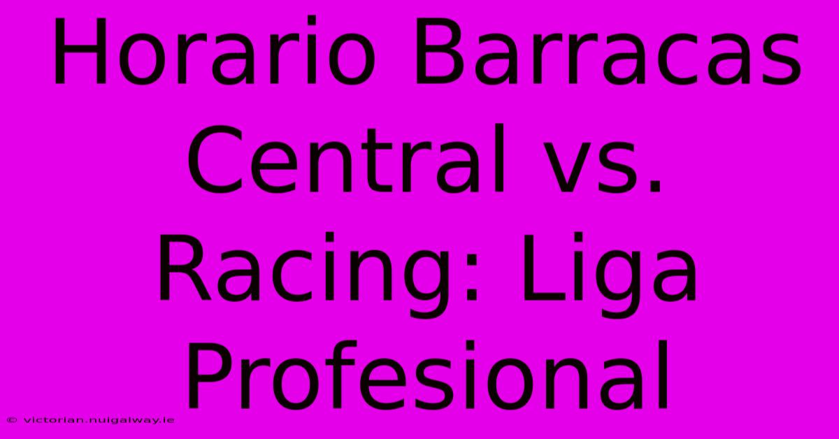 Horario Barracas Central Vs. Racing: Liga Profesional