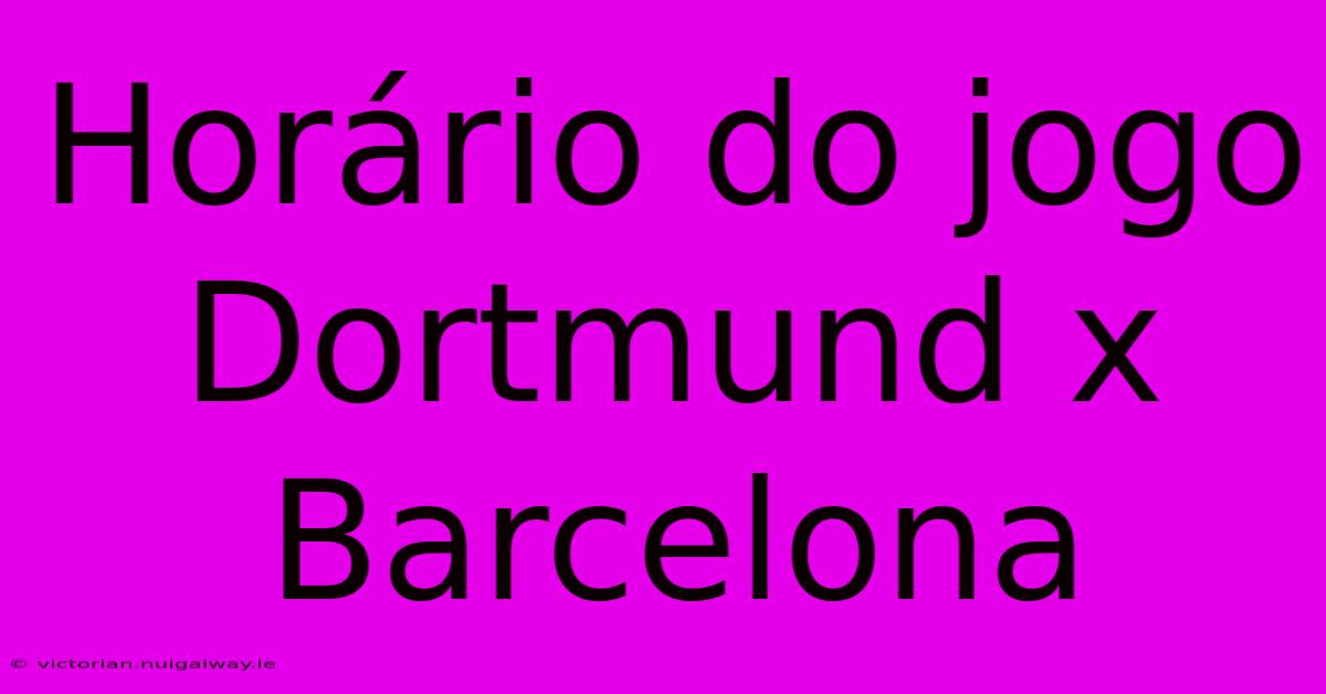 Horário Do Jogo Dortmund X Barcelona