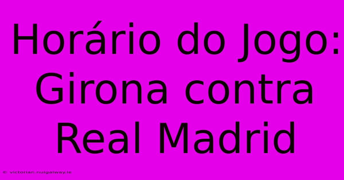 Horário Do Jogo: Girona Contra Real Madrid