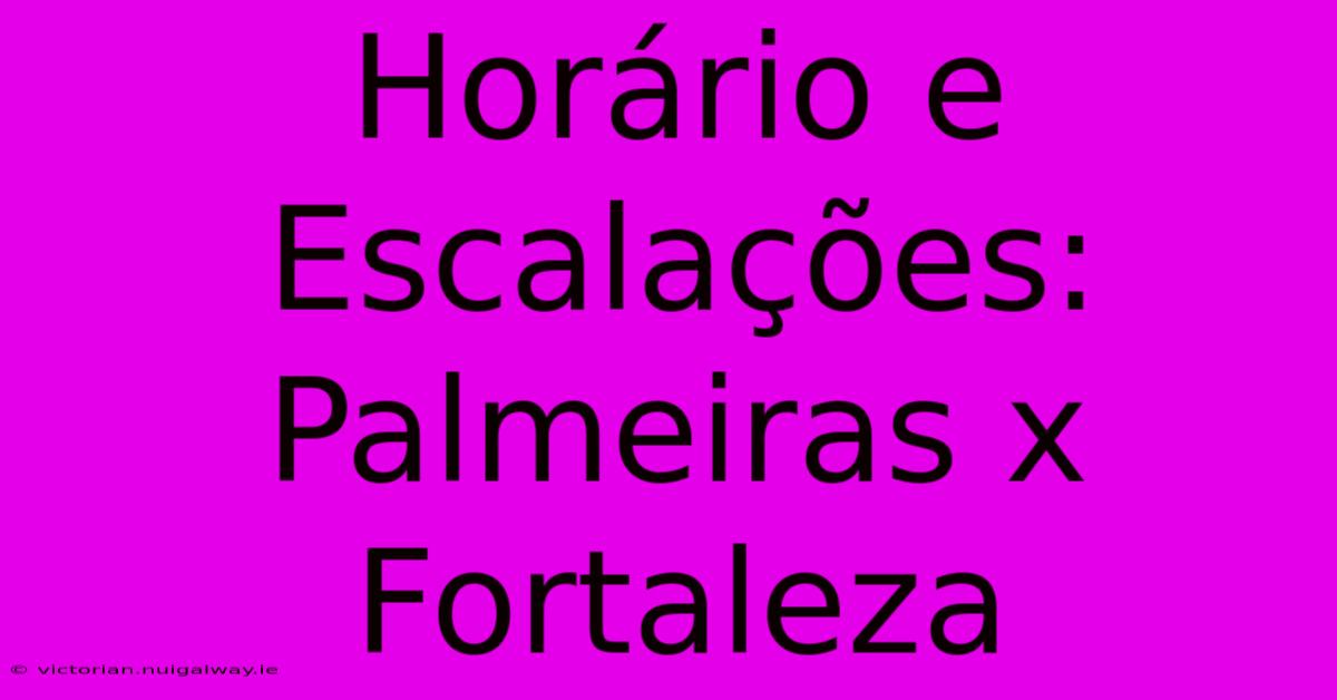 Horário E Escalações: Palmeiras X Fortaleza