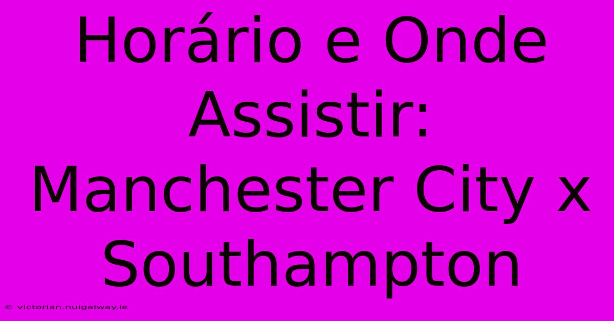 Horário E Onde Assistir: Manchester City X Southampton 