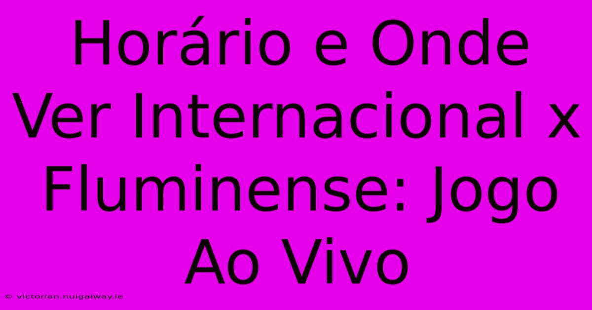 Horário E Onde Ver Internacional X Fluminense: Jogo Ao Vivo 