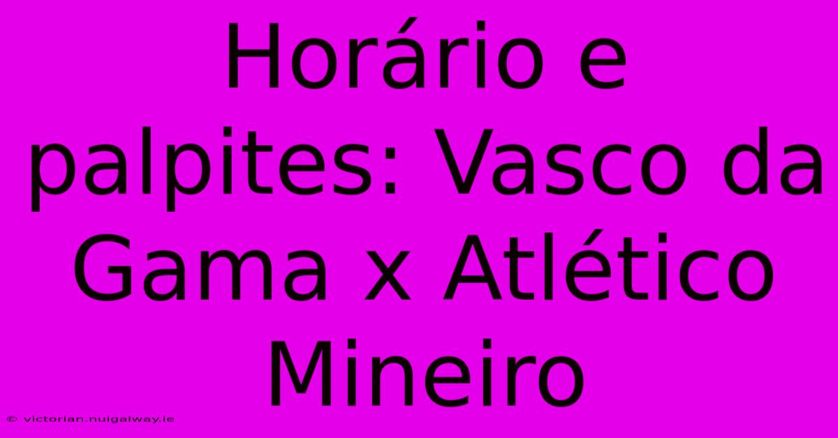 Horário E Palpites: Vasco Da Gama X Atlético Mineiro