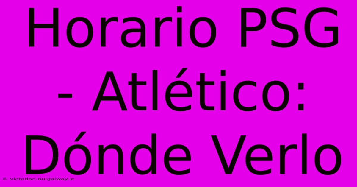 Horario PSG - Atlético: Dónde Verlo