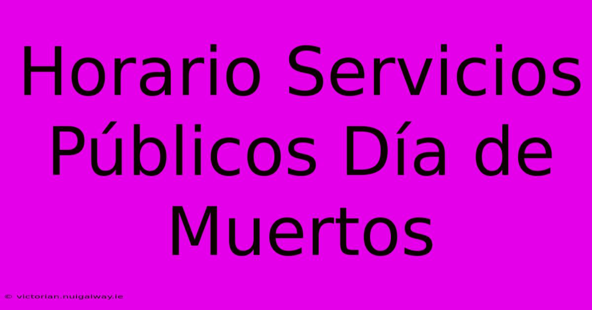 Horario Servicios Públicos Día De Muertos 