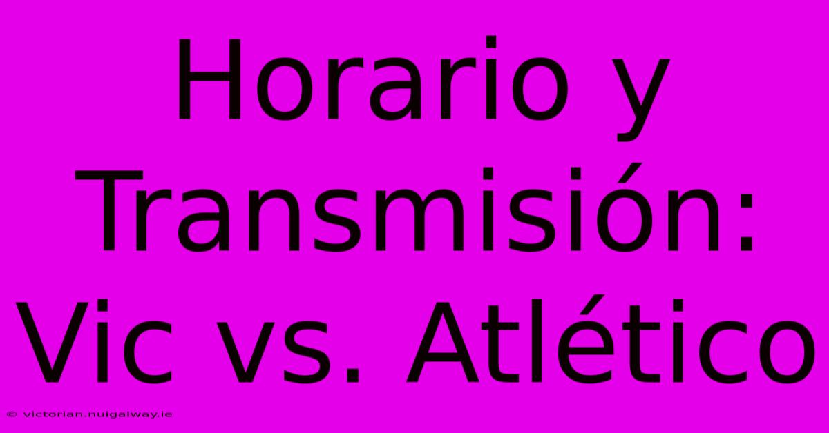 Horario Y Transmisión: Vic Vs. Atlético