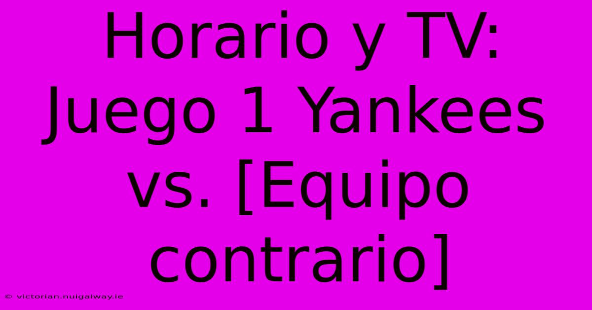 Horario Y TV: Juego 1 Yankees Vs. [Equipo Contrario]