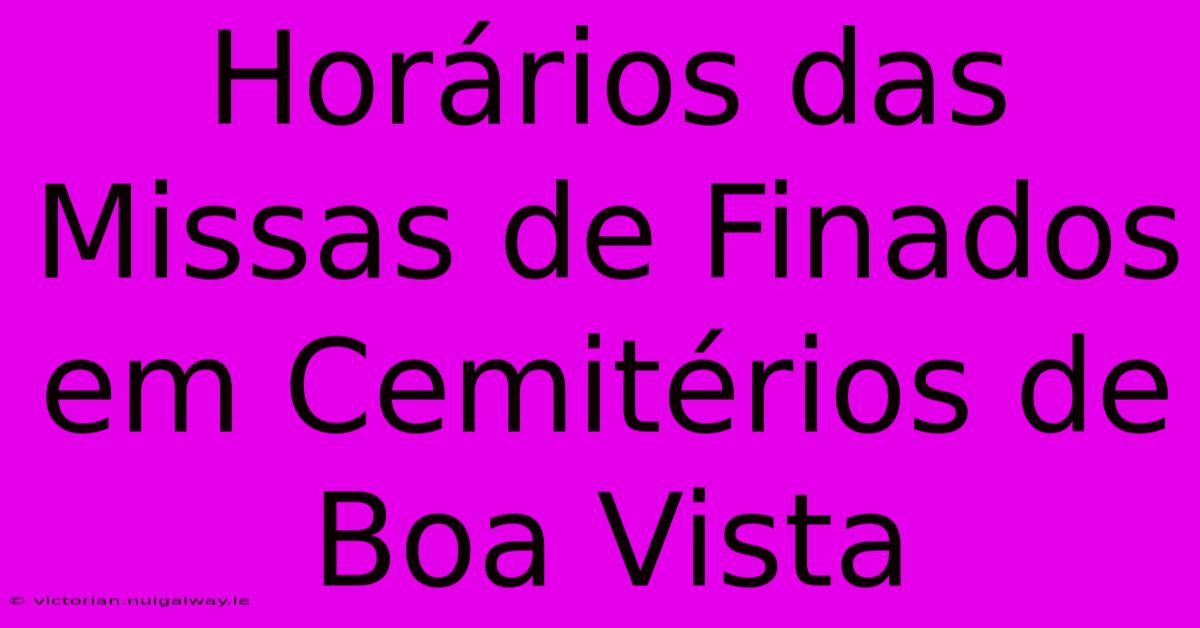 Horários Das Missas De Finados Em Cemitérios De Boa Vista 