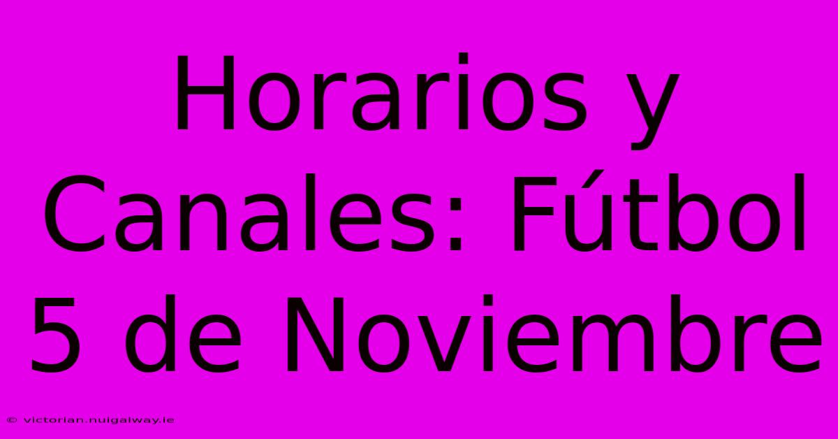 Horarios Y Canales: Fútbol 5 De Noviembre