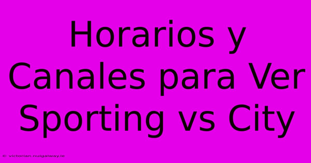 Horarios Y Canales Para Ver Sporting Vs City