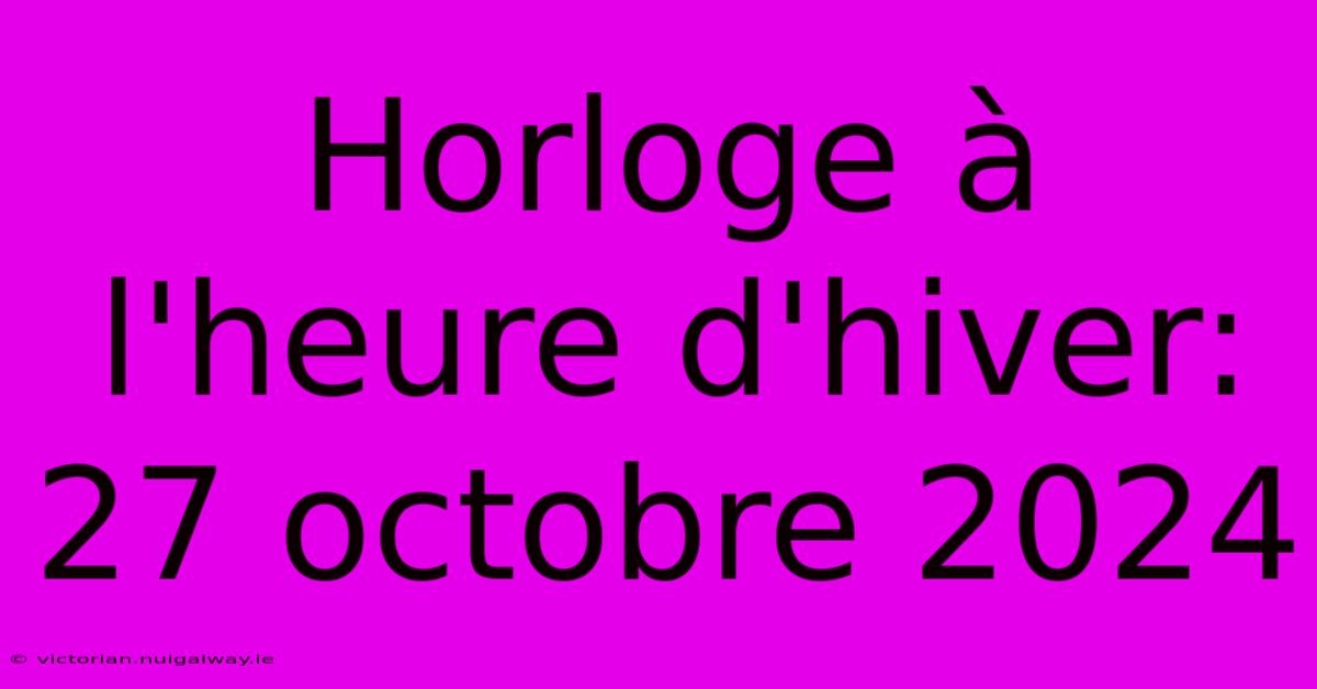 Horloge À L'heure D'hiver: 27 Octobre 2024