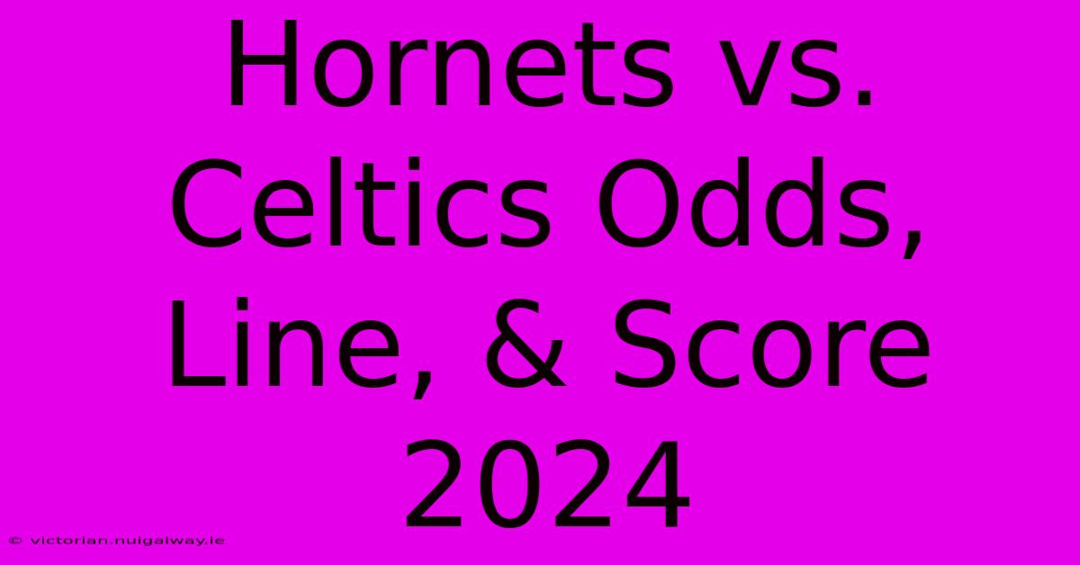 Hornets Vs. Celtics Odds, Line, & Score 2024 