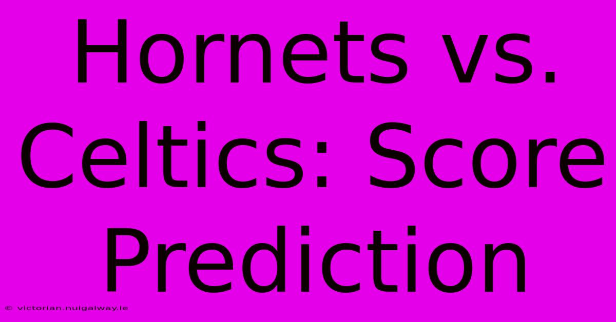 Hornets Vs. Celtics: Score Prediction