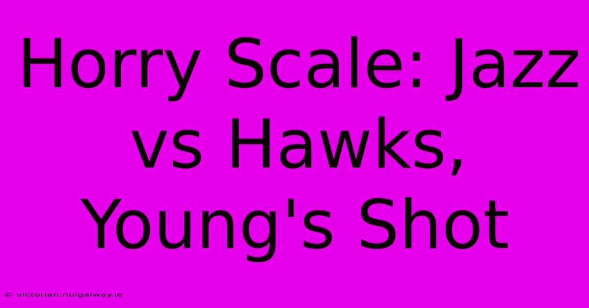 Horry Scale: Jazz Vs Hawks, Young's Shot