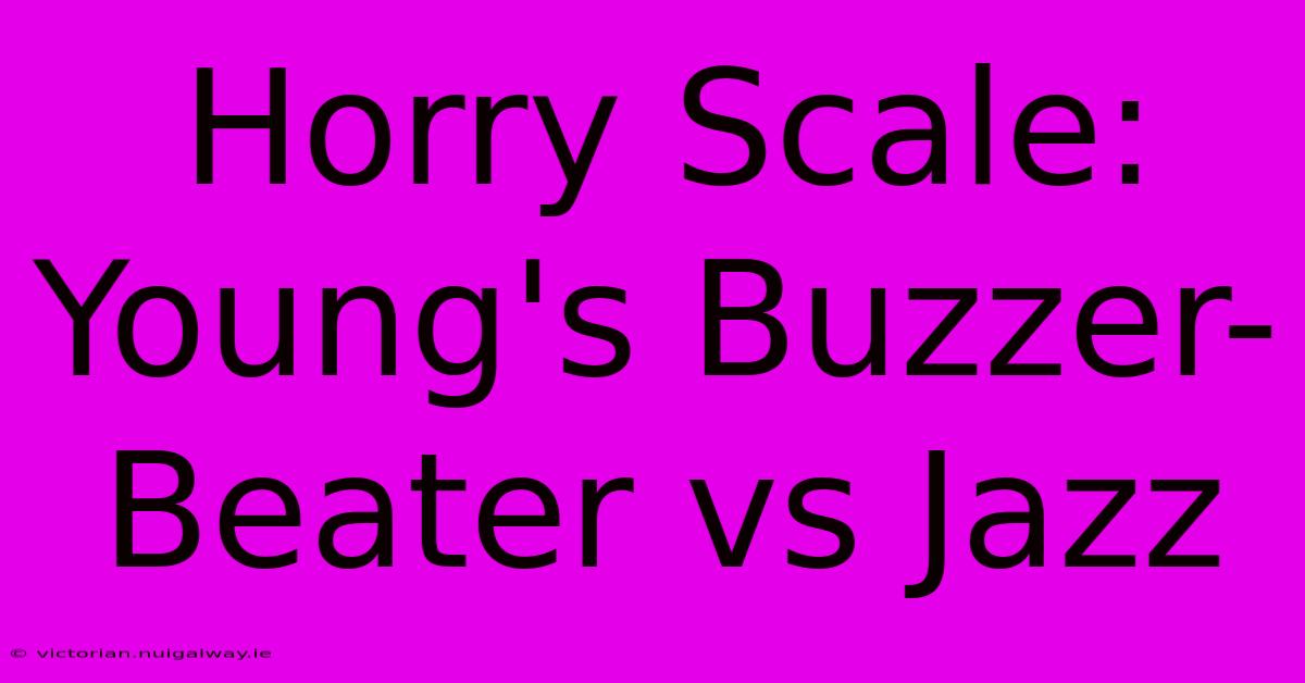 Horry Scale: Young's Buzzer-Beater Vs Jazz