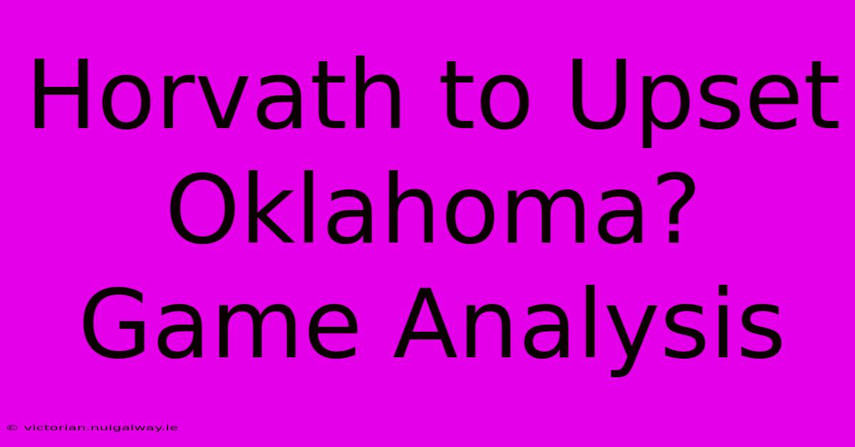 Horvath To Upset Oklahoma? Game Analysis