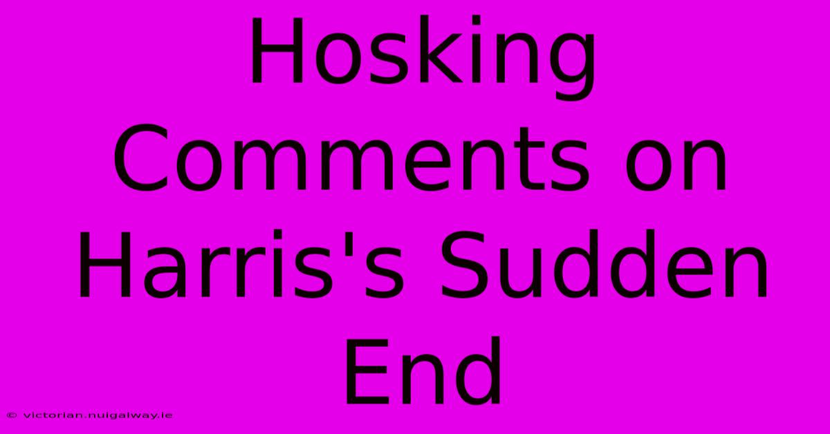 Hosking Comments On Harris's Sudden End