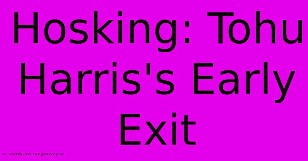 Hosking: Tohu Harris's Early Exit