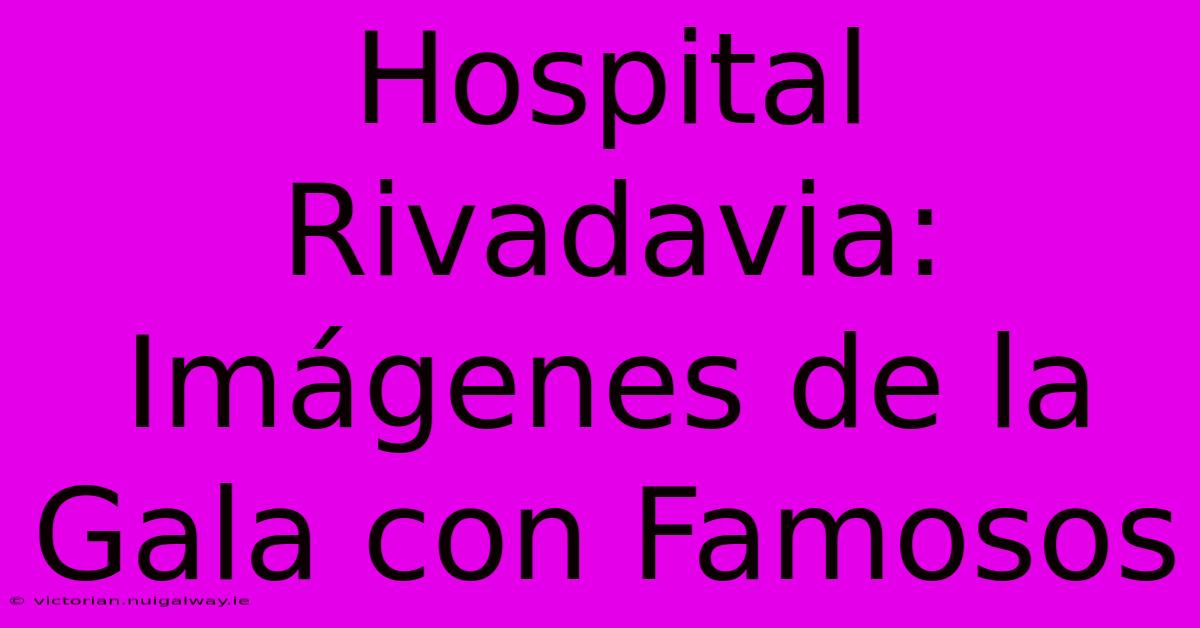 Hospital Rivadavia: Imágenes De La Gala Con Famosos 