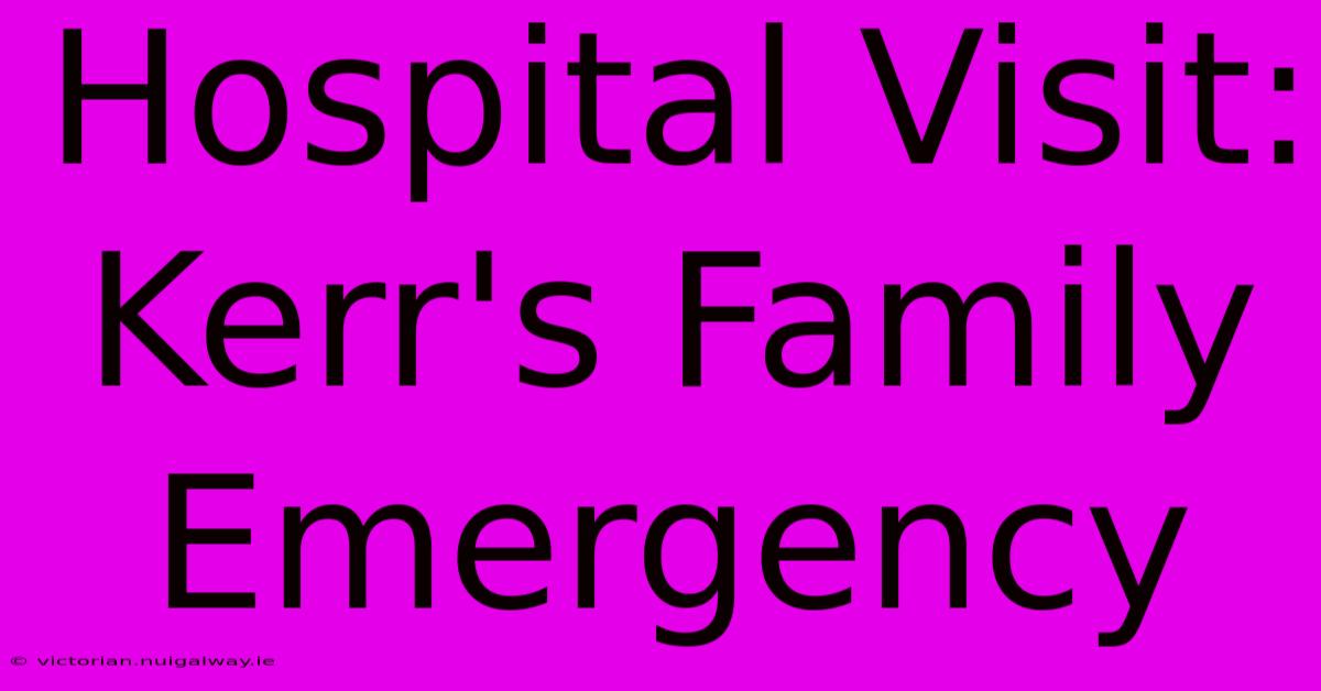 Hospital Visit: Kerr's Family Emergency