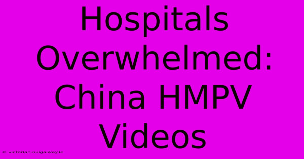 Hospitals Overwhelmed: China HMPV Videos