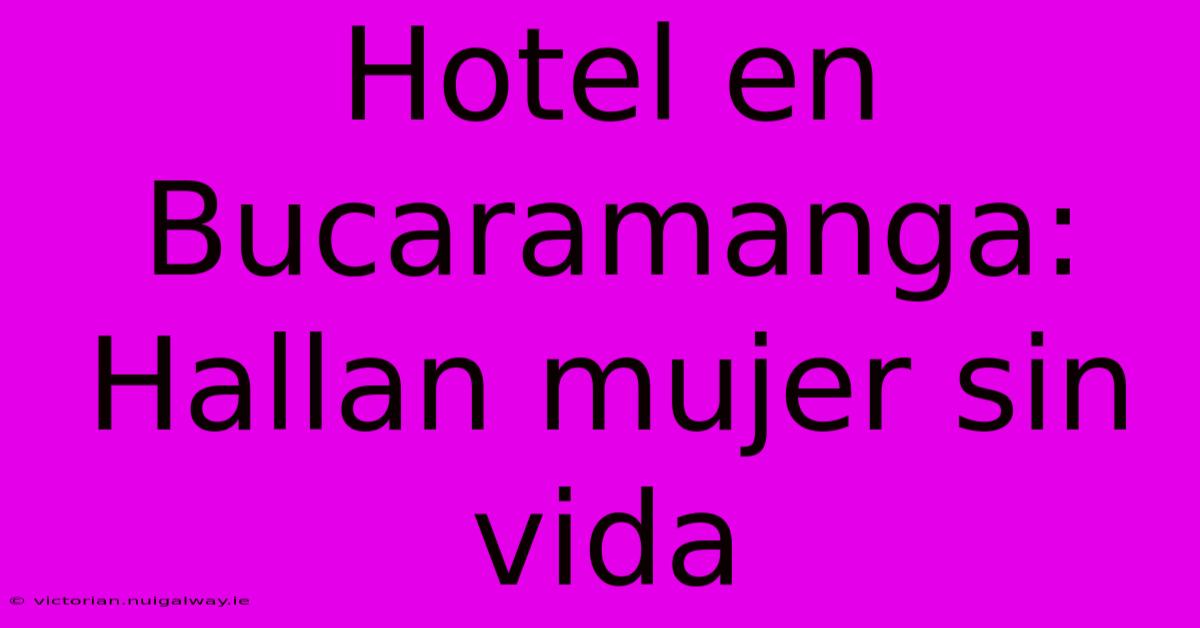 Hotel En Bucaramanga: Hallan Mujer Sin Vida