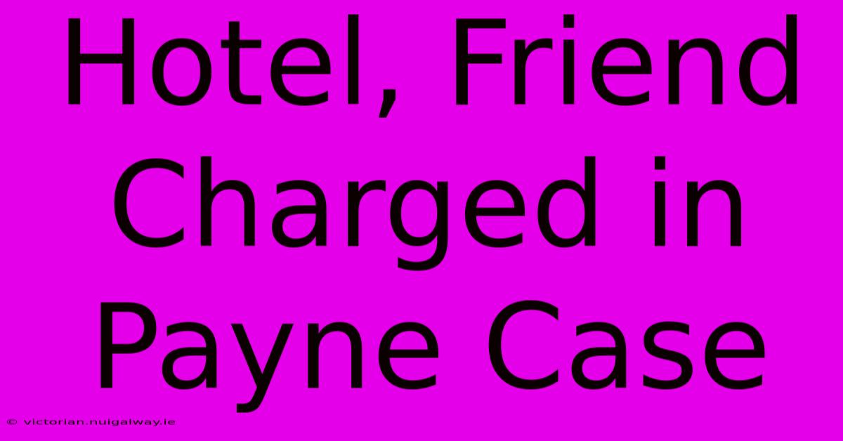 Hotel, Friend Charged In Payne Case