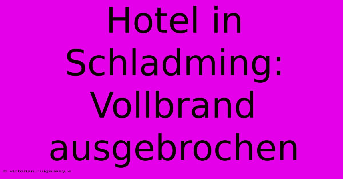 Hotel In Schladming: Vollbrand Ausgebrochen