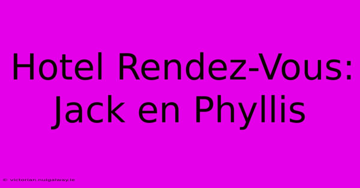 Hotel Rendez-Vous: Jack En Phyllis