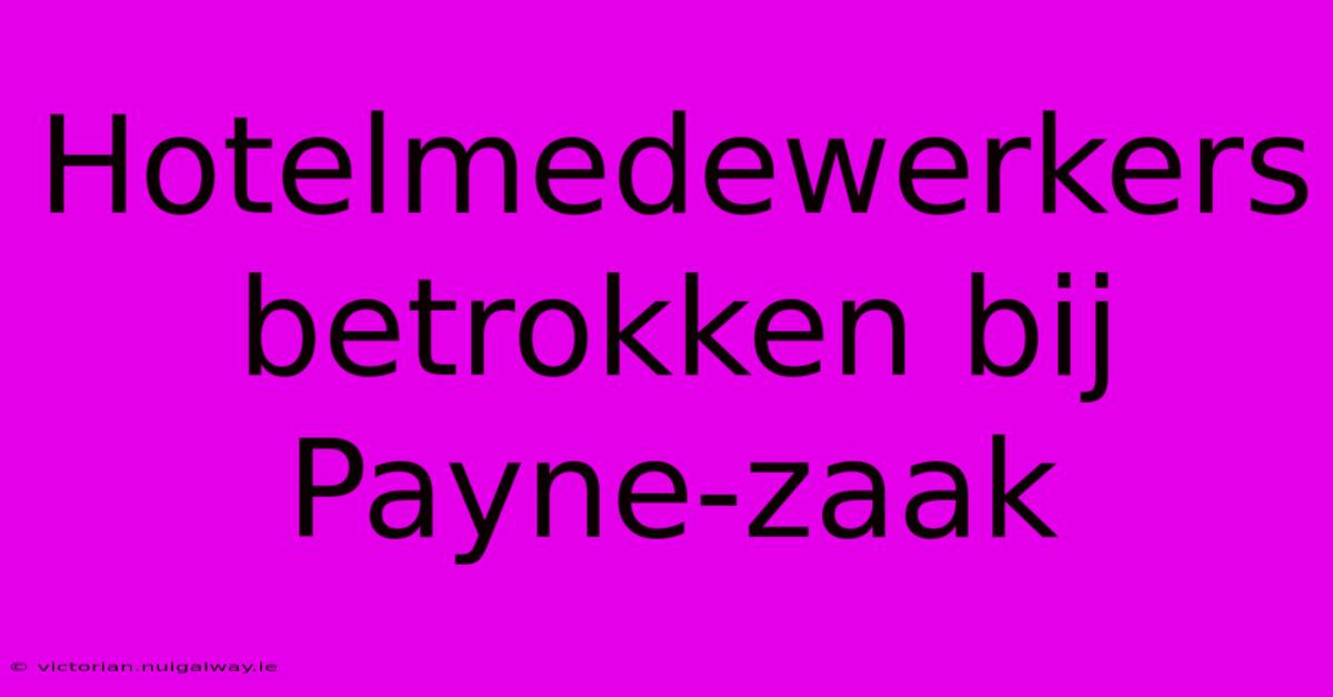 Hotelmedewerkers Betrokken Bij Payne-zaak