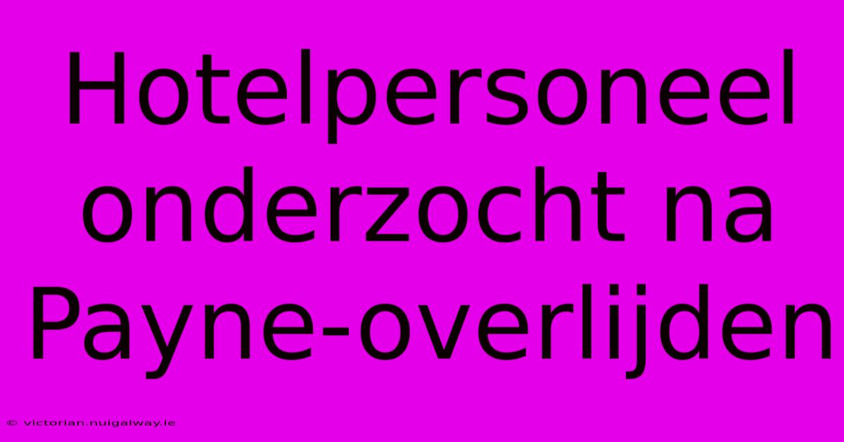 Hotelpersoneel Onderzocht Na Payne-overlijden