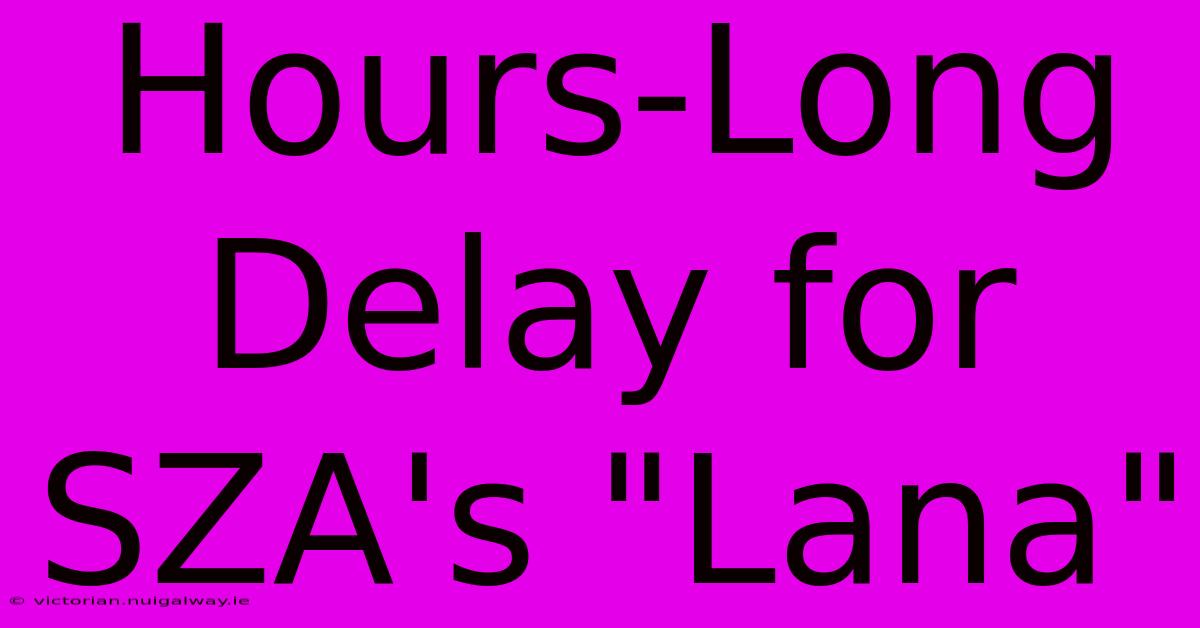 Hours-Long Delay For SZA's 