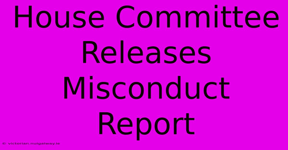 House Committee Releases Misconduct Report