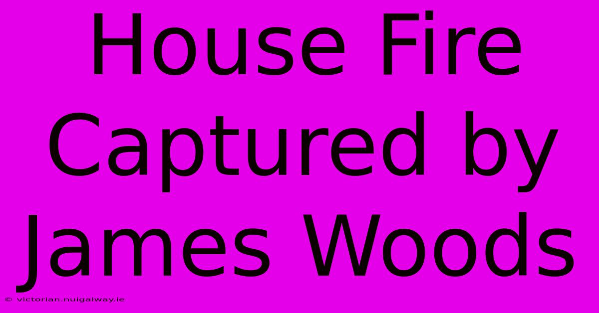 House Fire Captured By James Woods