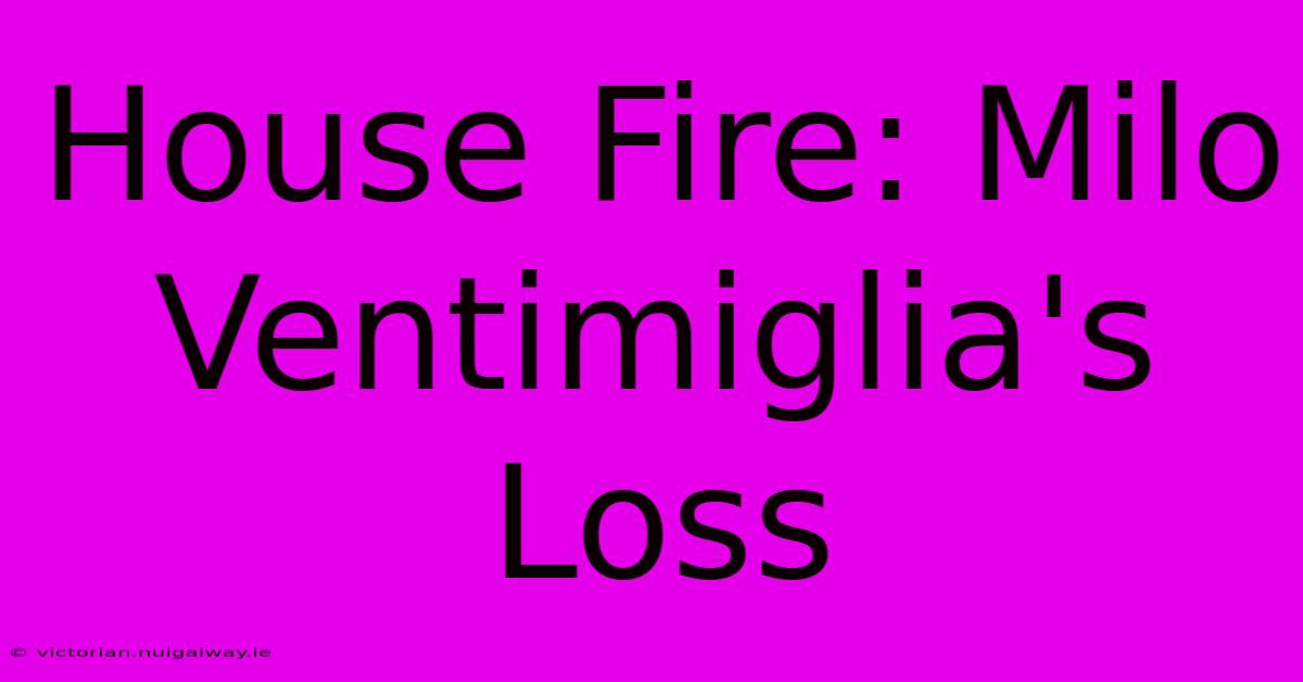 House Fire: Milo Ventimiglia's Loss