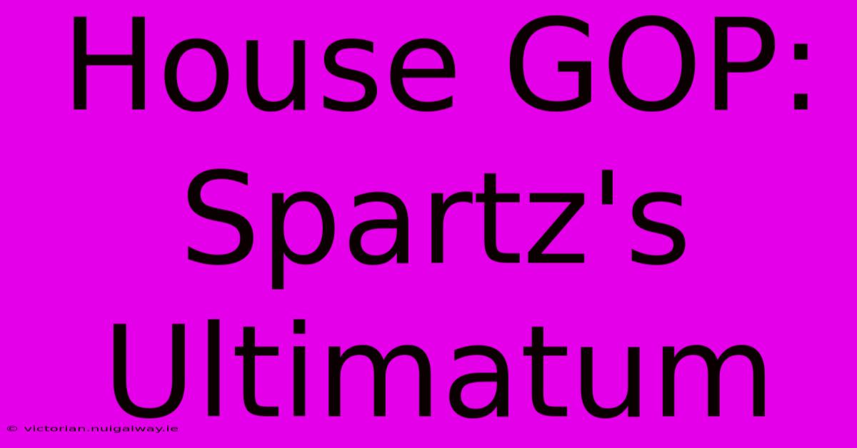 House GOP: Spartz's Ultimatum