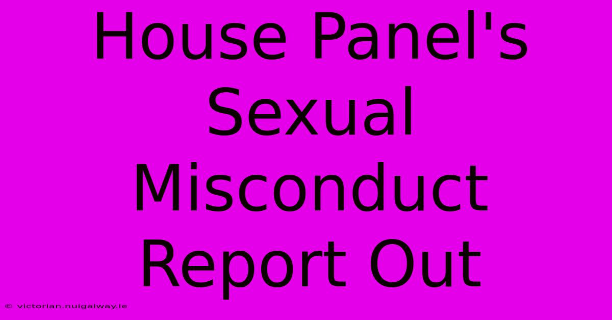 House Panel's Sexual Misconduct Report Out