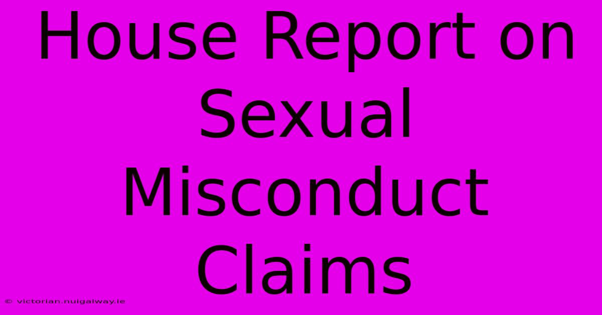 House Report On Sexual Misconduct Claims