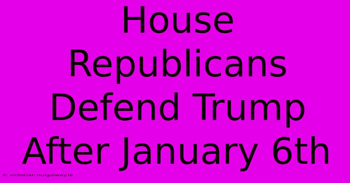 House Republicans Defend Trump After January 6th