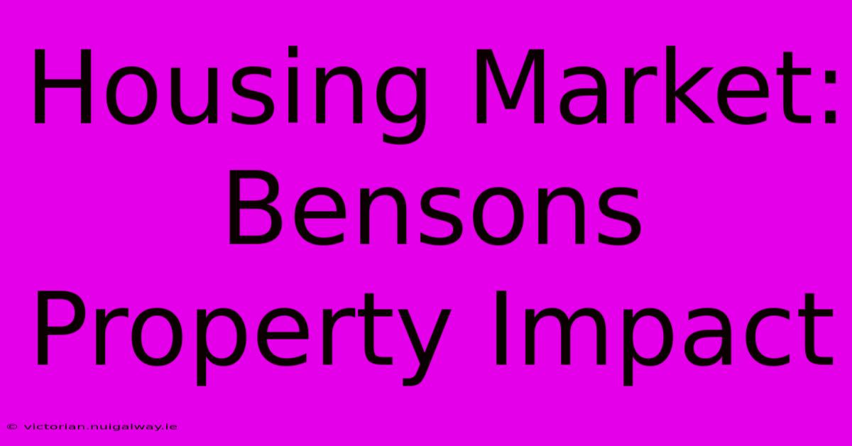 Housing Market: Bensons Property Impact