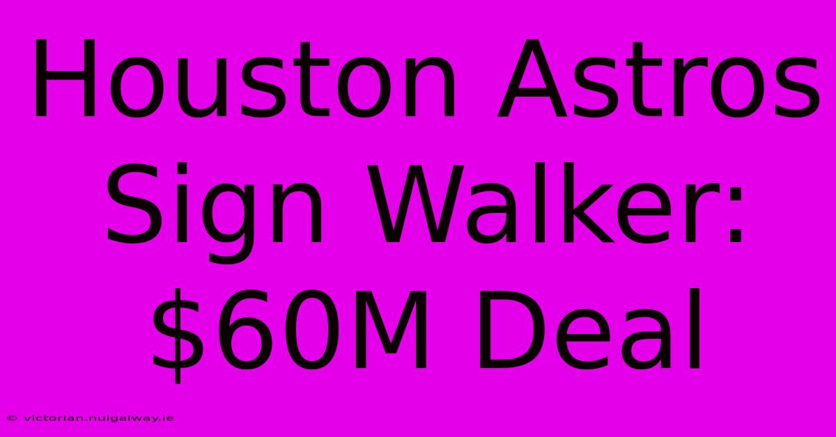 Houston Astros Sign Walker: $60M Deal