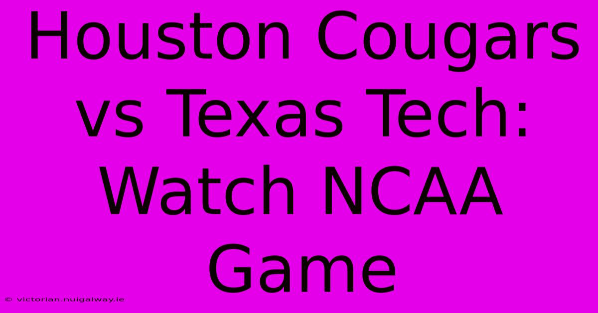 Houston Cougars Vs Texas Tech: Watch NCAA Game