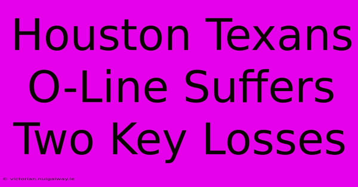 Houston Texans O-Line Suffers Two Key Losses