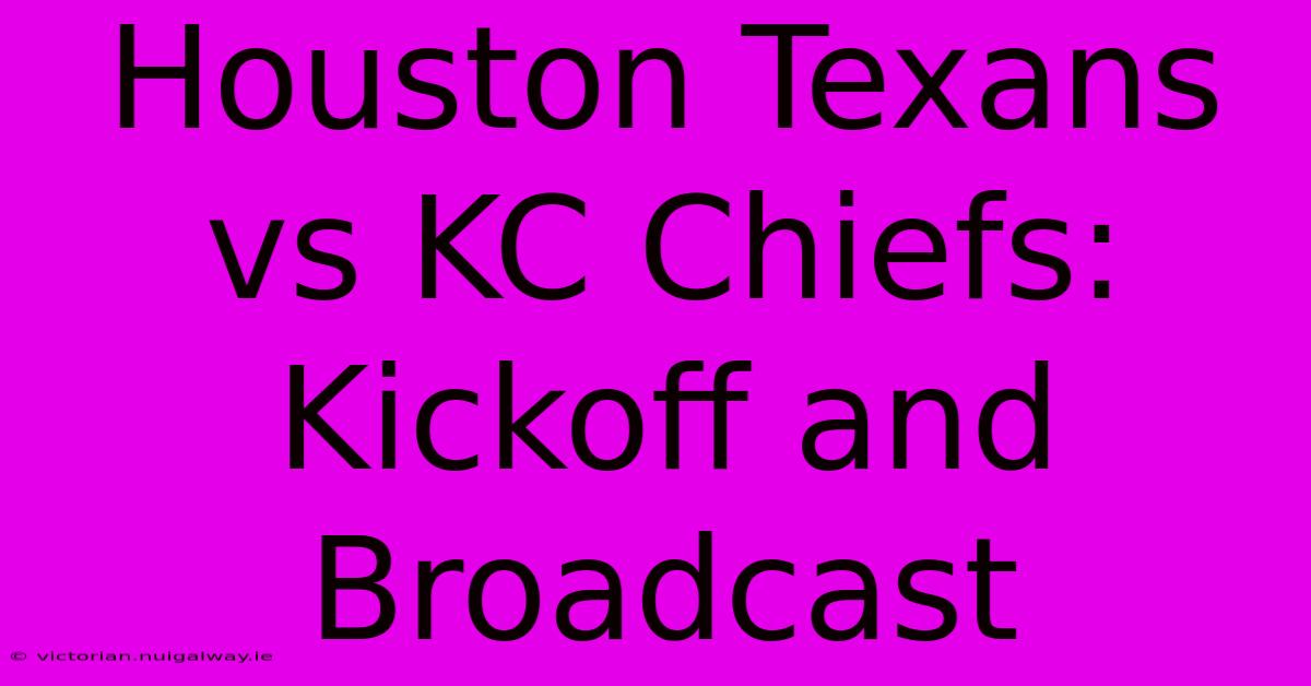 Houston Texans Vs KC Chiefs: Kickoff And Broadcast