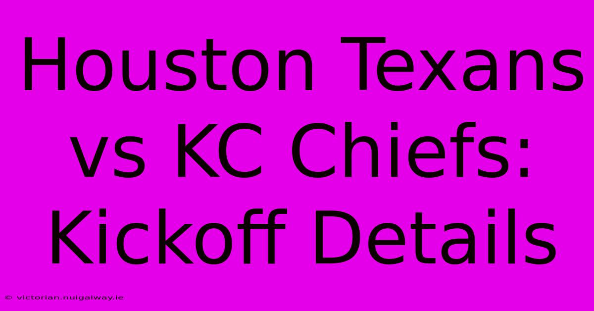 Houston Texans Vs KC Chiefs: Kickoff Details