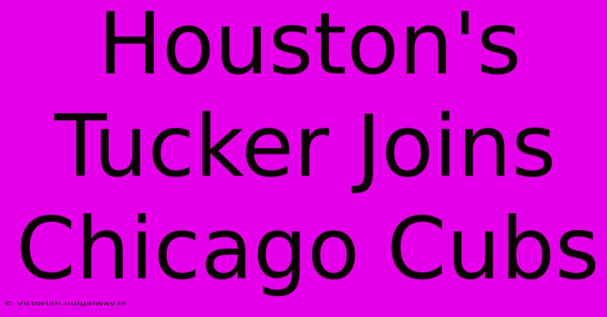 Houston's Tucker Joins Chicago Cubs