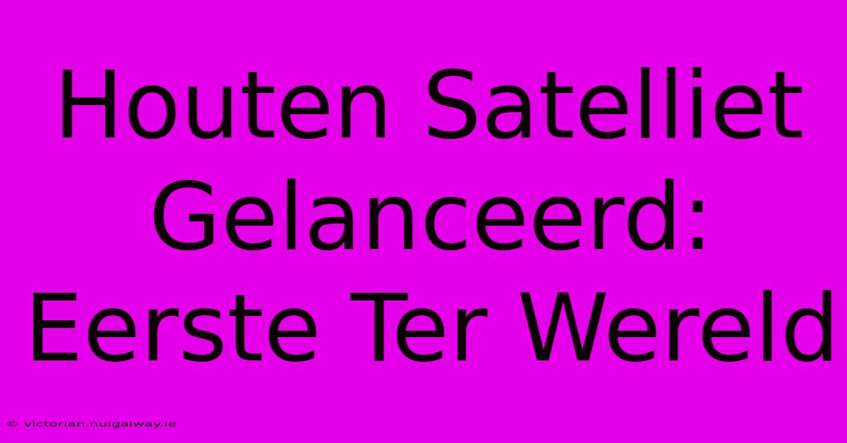 Houten Satelliet Gelanceerd: Eerste Ter Wereld