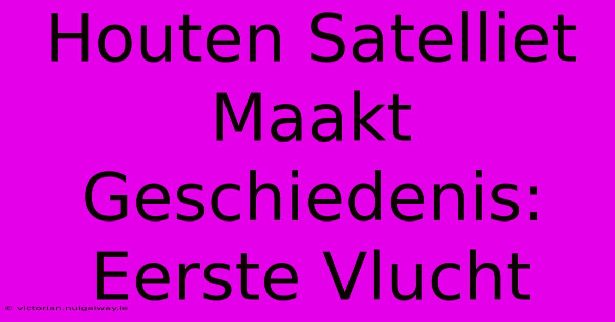 Houten Satelliet Maakt Geschiedenis: Eerste Vlucht