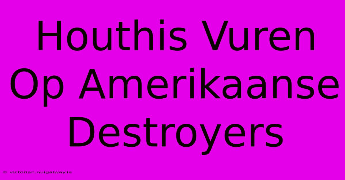 Houthis Vuren Op Amerikaanse Destroyers