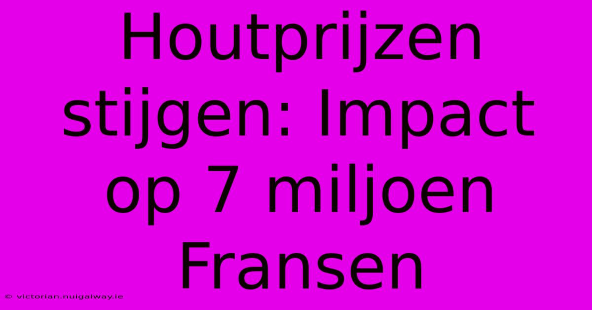 Houtprijzen Stijgen: Impact Op 7 Miljoen Fransen